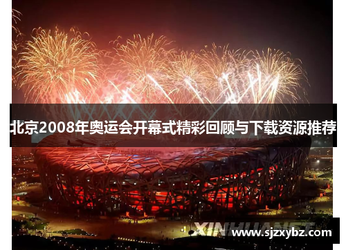 北京2008年奥运会开幕式精彩回顾与下载资源推荐