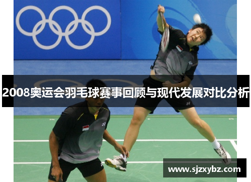 2008奥运会羽毛球赛事回顾与现代发展对比分析