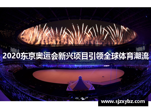 2020东京奥运会新兴项目引领全球体育潮流