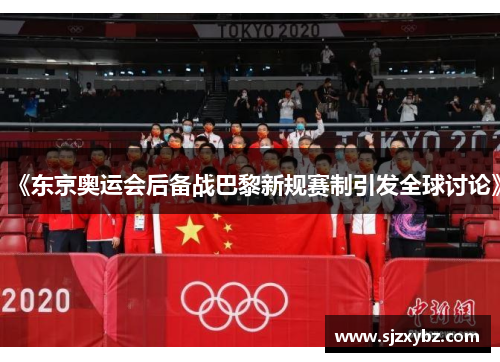 《东京奥运会后备战巴黎新规赛制引发全球讨论》