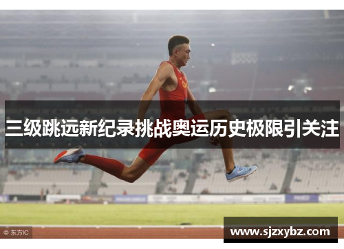 三级跳远新纪录挑战奥运历史极限引关注